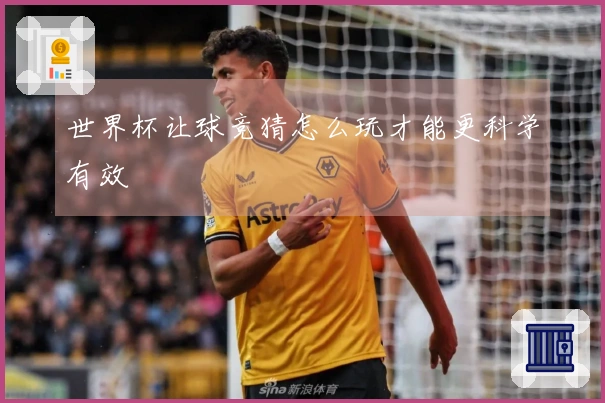 世界杯让球竞猜怎么玩才能更科学有效