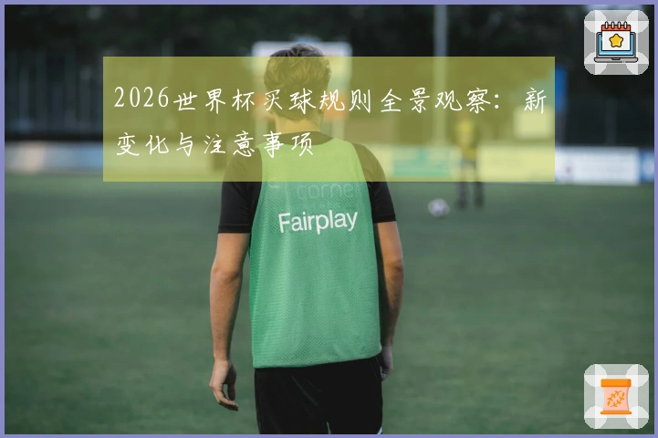 2026世界杯买球规则全景观察：新变化与注意事项