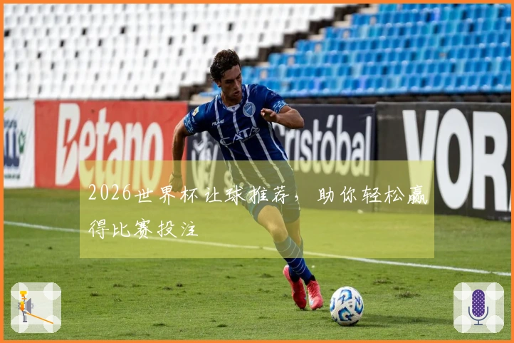 2026世界杯让球推荐，助你轻松赢得比赛投注