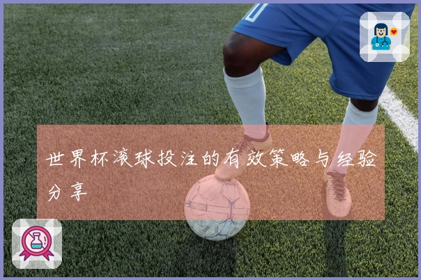 世界杯滚球投注的有效策略与经验分享