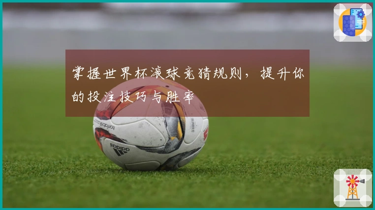 掌握世界杯滚球竞猜规则，提升你的投注技巧与胜率