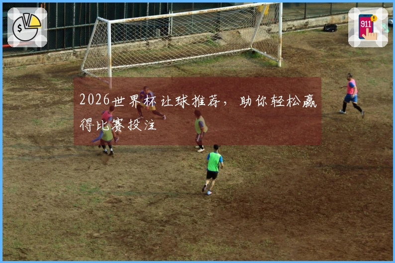 2026世界杯让球推荐，助你轻松赢得比赛投注
