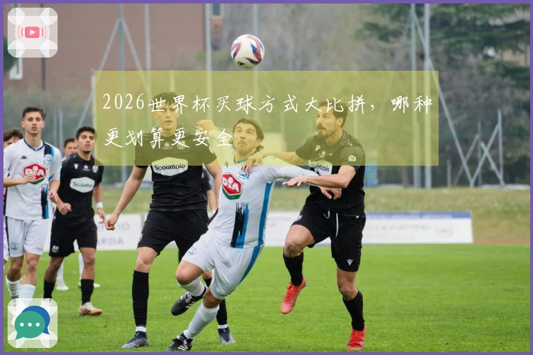 2026世界杯买球方式大比拼，哪种更划算更安全