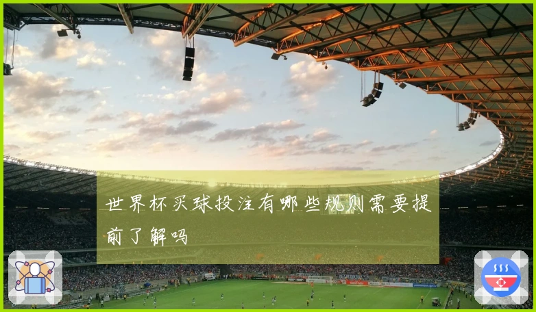 世界杯买球投注有哪些规则需要提前了解吗