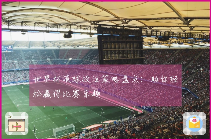 世界杯滚球投注策略盘点：助你轻松赢得比赛乐趣