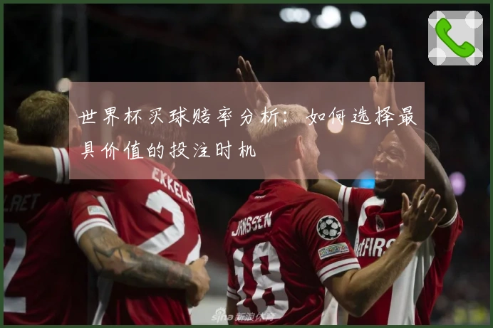 世界杯买球赔率分析:如何选择最具价值的投注时机
