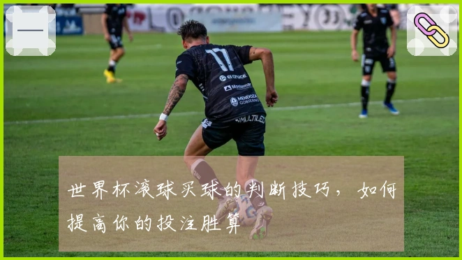 世界杯滚球买球的判断技巧，如何提高你的投注胜算