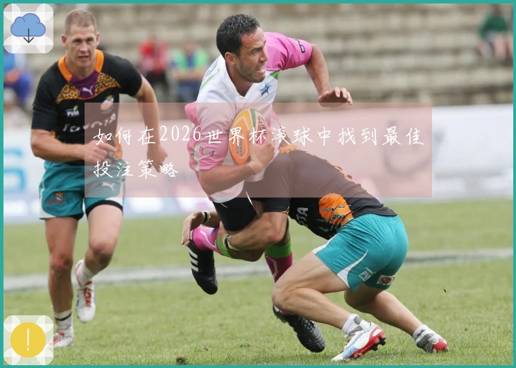 如何在2026世界杯滚球中找到最佳投注策略