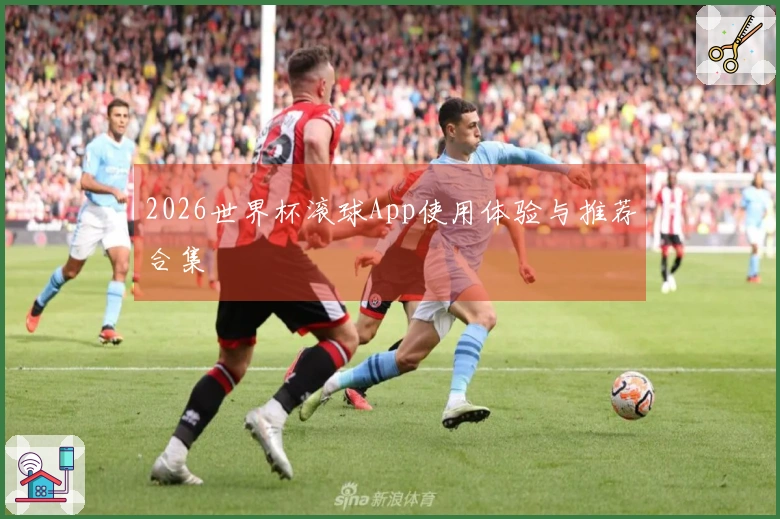 2026世界杯滚球App使用体验与推荐合集