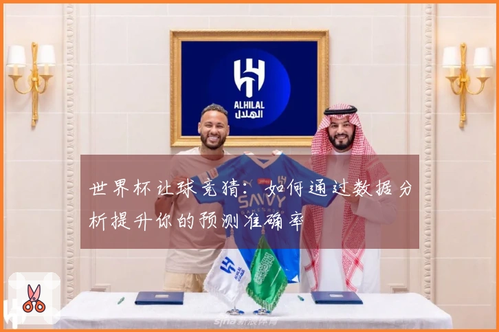 世界杯让球竞猜：如何通过数据分析提升你的预测准确率