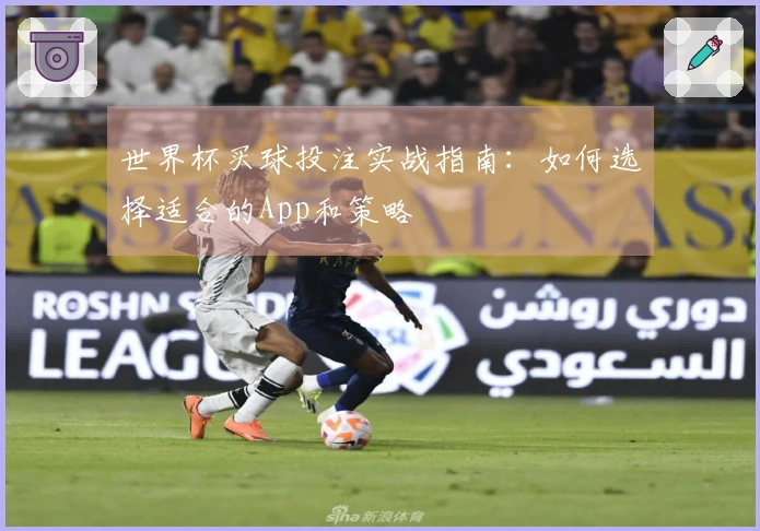 世界杯买球投注实战指南：如何选择适合的App和策略