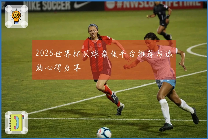 2026世界杯买球最佳平台推荐与选购心得分享
