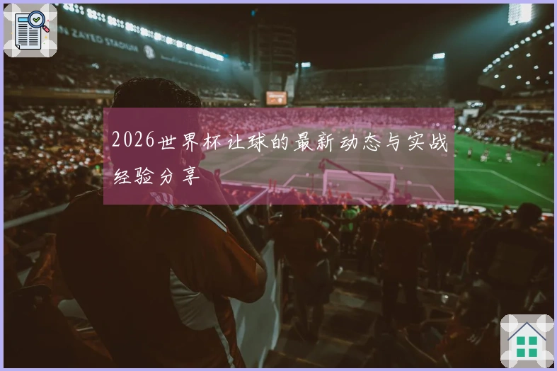 2026世界杯让球的最新动态与实战经验分享