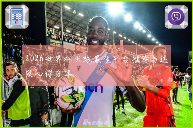 2026世界杯买球最佳平台推荐与选购心得分享