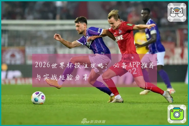 2026世界杯投注攻略：必备APP推荐与实战经验分享