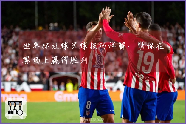 世界杯让球买球技巧详解，助你在赛场上赢得胜利