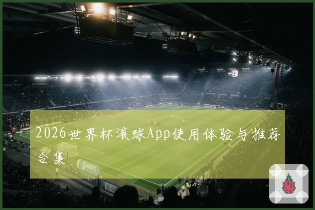 2026世界杯滚球App使用体验与推荐合集